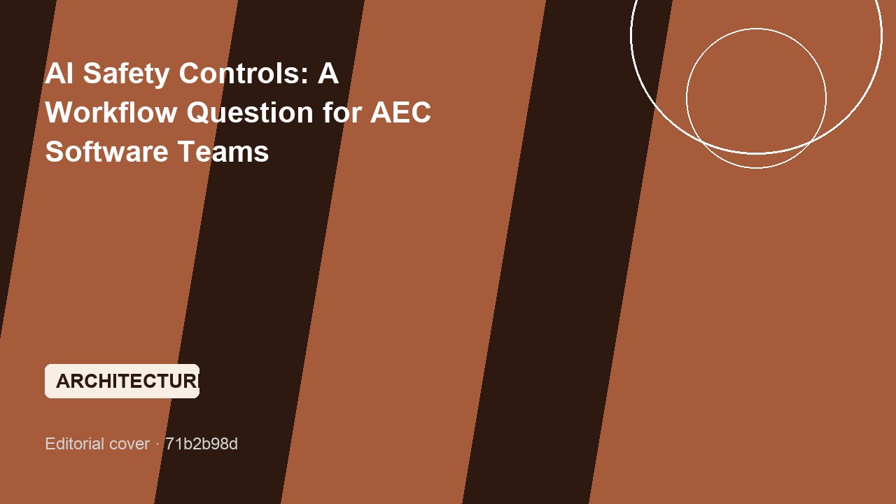 AI Safety Controls: A Workflow Question for AEC Software Teams