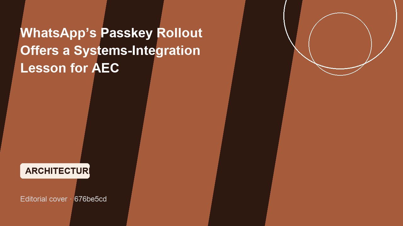 WhatsApp’s Passkey Rollout Offers a Systems-Integration Lesson for AEC